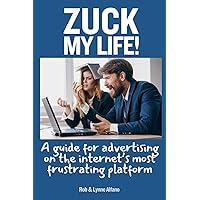 Zuck My Life: A Guide for Advertising on the Internet’s Most Frustrating Platform Zuck My Life: A Guide for Advertising on the Internet’s Most Frustrating Platform Paperback