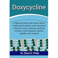 Doxycycline: A Manual guide that teach about medication used to treat bacterial infection, acne, rosacea, anthrax, cholera, Lyme disease, typhus, syphilis and malaria Doxycycline: A Manual guide that teach about medication used to treat bacterial infection, acne, rosacea, anthrax, cholera, Lyme disease, typhus, syphilis and malaria Paperback Kindle