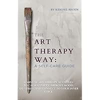 The Art Therapy Way: A Self-Care Guide: 30 minute art therapy activities to calm anxiety, improve mood, de-stress, and connect to your inner voice The Art Therapy Way: A Self-Care Guide: 30 minute art therapy activities to calm anxiety, improve mood, de-stress, and connect to your inner voice Paperback Audible Audiobook Kindle Hardcover