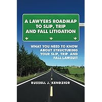 A Lawyers Roadmap To Slip, Trip And Fall Litigation: What You Need To Know About Structuring Your Slip, Trip And Fall Lawsuit A Lawyers Roadmap To Slip, Trip And Fall Litigation: What You Need To Know About Structuring Your Slip, Trip And Fall Lawsuit Paperback Kindle