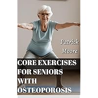CORE EXERCISES FOR SENIORS WITH OSTEOPOROSIS: Daily Friendly Exercises Routines for Elderly with Osteoporosis to Improve Balance, Boost Energy, Increase Strength and Recover Well Being CORE EXERCISES FOR SENIORS WITH OSTEOPOROSIS: Daily Friendly Exercises Routines for Elderly with Osteoporosis to Improve Balance, Boost Energy, Increase Strength and Recover Well Being Paperback Kindle