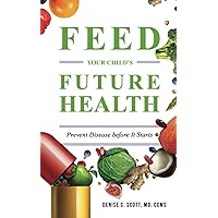 Feed Your Child's Future Health: Prevent Disease before It Starts Feed Your Child's Future Health: Prevent Disease before It Starts Paperback Kindle