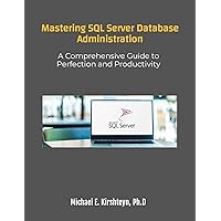 Mastering SQL Server Database Administration. A Comprehensive Guide to Perfection and Productivity Mastering SQL Server Database Administration. A Comprehensive Guide to Perfection and Productivity Kindle Paperback Hardcover