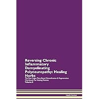 Reversing Chronic Inflammatory Demyelinating Polyneuropathy: Healing Herbs The Raw Vegan Plant-Based Detoxification & Regeneration Workbook for Healing Patients. Volume 8