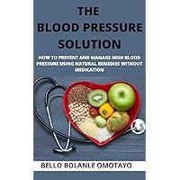THE BLOOD PRESSURE SOLUTION: HOW TO PREVENT AND MANAGE HIGH BLOOD PRESSURE USING NATURAL REMEDIES WITHOUT MEDICATION THE BLOOD PRESSURE SOLUTION: HOW TO PREVENT AND MANAGE HIGH BLOOD PRESSURE USING NATURAL REMEDIES WITHOUT MEDICATION Kindle Paperback