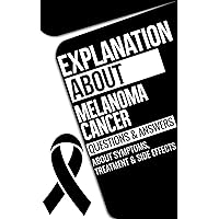 Explanation about Melanoma Cancer: Melanoma Cancer Questions & Answers Symptoms, Treatment & Side Effects Explanation about Melanoma Cancer: Melanoma Cancer Questions & Answers Symptoms, Treatment & Side Effects Kindle Paperback
