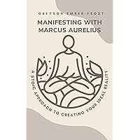 Manifesting with Marcus Aurelius: A Stoic Approach to Creating Your Ideal Reality
