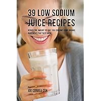 39 Low Sodium Juice Recipes: Reduce the Amount of Salt You Consume Using Organic Ingredients that Taste Great 39 Low Sodium Juice Recipes: Reduce the Amount of Salt You Consume Using Organic Ingredients that Taste Great Paperback