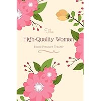 The High-Quality Woman Blood Pressure Tracker: Blood Pressure Log Book for Women of Worth | Use This Blood Pressure Notebook to Monitor Your Blood Pressure at Home and Stay Healthy All Year Round
