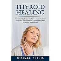 Thyroid Healing: Proven Healthy Recipes to Reverse Hypothyroidism (Simple and Effective Recipes to Help Relieve the Symptoms of Hashimoto)