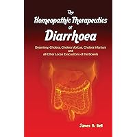 The Homoeopathic Therapeutics of Diarrhoea: Dysentery, Cholera Morbus, Choleera Infantum and All Other Loose Evacuations of the Bowels The Homoeopathic Therapeutics of Diarrhoea: Dysentery, Cholera Morbus, Choleera Infantum and All Other Loose Evacuations of the Bowels Paperback