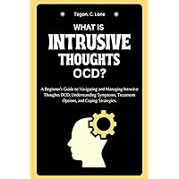 WHAT IS AN INTRUSIVE THOUGHTS OCD?: A Beginner's Guide to Navigating and Managing Intrusive Thoughts OCD: Understanding Symptoms, Treatment Options, and Coping Strategies. WHAT IS AN INTRUSIVE THOUGHTS OCD?: A Beginner's Guide to Navigating and Managing Intrusive Thoughts OCD: Understanding Symptoms, Treatment Options, and Coping Strategies. Kindle Paperback