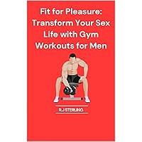 Fit for Pleasure: Transform Your Sex Life with Gym Workouts for Men