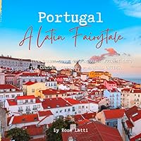 Portugal A Latin Fairytale: Your Travel Guide to Portugal. Journey into the Culture, Cuisine & Magical Cities