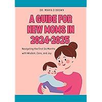 A GUIDE FOR NEW MOMS IN 2024-2025: Navigating the First Six Months with Wisdom, Care, and Joy A GUIDE FOR NEW MOMS IN 2024-2025: Navigating the First Six Months with Wisdom, Care, and Joy Kindle Paperback