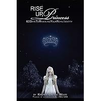 Rise Up Princess: 60 Days To Revealing Your Royal Identity Rise Up Princess: 60 Days To Revealing Your Royal Identity Kindle Paperback
