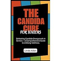 The Candida Cure for Seniors: Defeating Candida Overgrowth in Seniors – A Comprehensive Guide to Lifelong Wellness. The Candida Cure for Seniors: Defeating Candida Overgrowth in Seniors – A Comprehensive Guide to Lifelong Wellness. Paperback Kindle