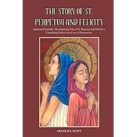THE STORY OF ST. PERPETUA AND FELICITY: Spiritual Fortitude: The Inspiring Tale of St. Perpetua and Felicity's Unyielding Faith in the Face of Persecution. (True Life Story And Biography Of Saints) THE STORY OF ST. PERPETUA AND FELICITY: Spiritual Fortitude: The Inspiring Tale of St. Perpetua and Felicity's Unyielding Faith in the Face of Persecution. (True Life Story And Biography Of Saints) Paperback Kindle