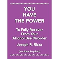 YOU HAVE THE POWER To Fully Recover From Your Alcohol Use Disorder: No Steps Required YOU HAVE THE POWER To Fully Recover From Your Alcohol Use Disorder: No Steps Required Paperback Kindle