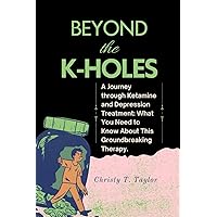 Beyond the K-HOLES: A Journey through Ketamine and Depression Treatment: What You Need to Know About This Groundbreaking Therapy. Beyond the K-HOLES: A Journey through Ketamine and Depression Treatment: What You Need to Know About This Groundbreaking Therapy. Paperback Kindle Hardcover