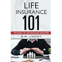 Life Insurance 101: The Basics of Life Insurance Explained Life Insurance 101: The Basics of Life Insurance Explained Paperback Kindle