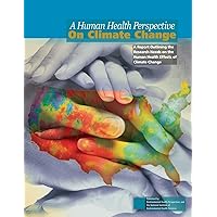 A Human Health Perspective on Climate Change: A Report Outlining the Research Needs on the Human Health Effects of Climate Change A Human Health Perspective on Climate Change: A Report Outlining the Research Needs on the Human Health Effects of Climate Change Paperback