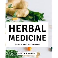 Herbal Medicine Basics For Beginners: Natural Treatment for Popular Health Problems | Learn How to Use Herbs and Plants to Treat Common Illnesses and Improve Your Well-Being