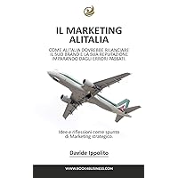 Analizzando il Marketing Alitalia: Un brevissimo saggio su come Alitalia dovrebbe rilanciare il suo Brand (Italian Edition)
