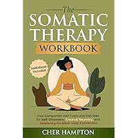 The Somatic Therapy Workbook: Your Companion with Tools and Exercises for Self-Discovery, Trauma Recovery, and Mastering the Mind-Body Connection