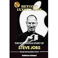 BEYOND INNOVATION: THE MYSTERIOUS STORY OF STEVE JOBS