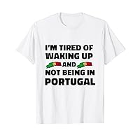 I’m Tired of Waking Up and Not Being In Portugal T-Shirt
