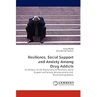 Resilience, Social Support and Anxiety Among Drug Addicts: An Analysis on the Relationship of Resilience, Social Support and Anxiety Among Heroine and Nicotine Drug Addicts Resilience, Social Support and Anxiety Among Drug Addicts: An Analysis on the Relationship of Resilience, Social Support and Anxiety Among Heroine and Nicotine Drug Addicts Paperback