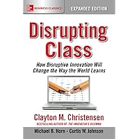 Disrupting Class, Expanded Edition: How Disruptive Innovation Will Change the Way the World Learns Disrupting Class, Expanded Edition: How Disruptive Innovation Will Change the Way the World Learns Paperback Audible Audiobook Kindle Hardcover