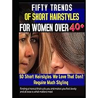 FIFTY TRENDS OF SHORT HAIRSTYLES FOR WOMEN OVER 40+: 50 Short Hairstyles We Love That Don't Require Much Styling - Finding a haircut that suits you ... feel lovely and at ease is what matters most FIFTY TRENDS OF SHORT HAIRSTYLES FOR WOMEN OVER 40+: 50 Short Hairstyles We Love That Don't Require Much Styling - Finding a haircut that suits you ... feel lovely and at ease is what matters most Hardcover Paperback