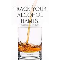 Track Your Alcohol Habits! And Be Social Without IT: A 120-Page Workbook & Tracker to Better Understand & Navigate Your Relationship With Alcohol