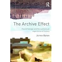 The Archive Effect: Found Footage and the Audiovisual Experience of History The Archive Effect: Found Footage and the Audiovisual Experience of History Paperback Hardcover