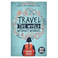 Travel the World Without Worries: An Inspirational Guide to Budget and Adventure Travel (3rd Edition)