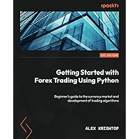 Getting Started with Forex Trading Using Python: Beginner's guide to the currency market and development of trading algorithms Getting Started with Forex Trading Using Python: Beginner's guide to the currency market and development of trading algorithms Paperback Kindle
