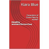 Healthy woman/Gonorrhea: Prevention of Gonorrhea by women (Healthy vagina tips series Book 1)