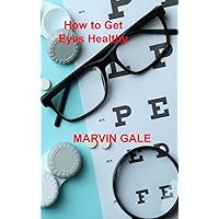 How to Get Eyes Healthy: The Complete Guide to Effective Eye Exercises for Treating Glaucoma and Lazy Eyes, Improving Vision, Relaxing Eye Muscles. How to Get Eyes Healthy: The Complete Guide to Effective Eye Exercises for Treating Glaucoma and Lazy Eyes, Improving Vision, Relaxing Eye Muscles. Hardcover
