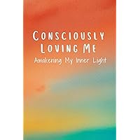 Consciously Loving Me: Awakening My Inner Light