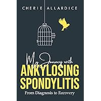 My Journey with Ankylosing Spondylitis: From Diagnosis to Recovery My Journey with Ankylosing Spondylitis: From Diagnosis to Recovery Paperback Kindle