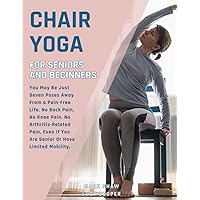 Chair Yoga For Seniors And Beginners: You May Be Just Seven Poses Away From A Pain-Free Life. No Back Pain, No Knee Pain, No Arthritis-Related Pain, ... Limited Mobility (Fitness for Senior People) Chair Yoga For Seniors And Beginners: You May Be Just Seven Poses Away From A Pain-Free Life. No Back Pain, No Knee Pain, No Arthritis-Related Pain, ... Limited Mobility (Fitness for Senior People) Paperback Kindle Hardcover