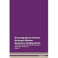 Reversing Excess Ovarian Androgen Release Syndrome: Healing Herbs The Raw Vegan Plant-Based Detoxification & Regeneration Workbook for Healing Patients. Volume 8