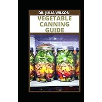 VEGETABLE CANNING GUIDE: Comprehensive Guide to Canning Vegetables Successfully VEGETABLE CANNING GUIDE: Comprehensive Guide to Canning Vegetables Successfully Hardcover Paperback