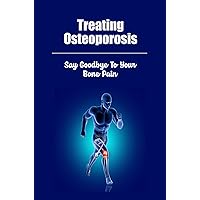Treating Osteoporosis: Say Goodbye To Your Bone Pain