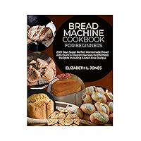 Bread Machine Cookbook for Beginners: 2001 Days Super Perfect Homemade Bread with Quick & Fragrant Recipes for Effortless Delights Including Gluten-Free Recipes Bread Machine Cookbook for Beginners: 2001 Days Super Perfect Homemade Bread with Quick & Fragrant Recipes for Effortless Delights Including Gluten-Free Recipes Kindle Paperback