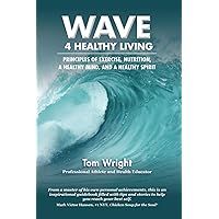 Wave 4 Healthy Living: PRINCIPLES OF EXERCISE, NUTRITION, A HEALTHY MIND, AND A HEALTHY SPIRIT Wave 4 Healthy Living: PRINCIPLES OF EXERCISE, NUTRITION, A HEALTHY MIND, AND A HEALTHY SPIRIT Paperback Kindle Hardcover