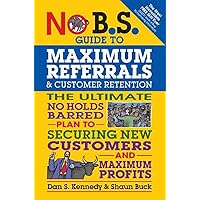 No B.S. Guide to Maximum Referrals and Customer Retention: The Ultimate No Holds Barred Plan to Securing New Customers and Maximum Profits No B.S. Guide to Maximum Referrals and Customer Retention: The Ultimate No Holds Barred Plan to Securing New Customers and Maximum Profits Paperback Kindle