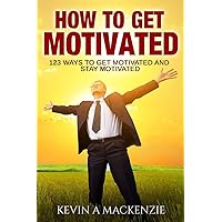 How to Get Motivated and Stay Motivated: 123 Ways to Get Motivated and STAY Motivated How to Get Motivated and Stay Motivated: 123 Ways to Get Motivated and STAY Motivated Paperback Kindle